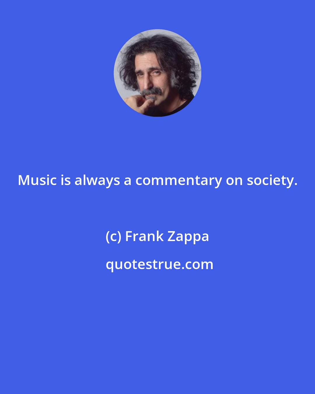 Frank Zappa: Music is always a commentary on society.