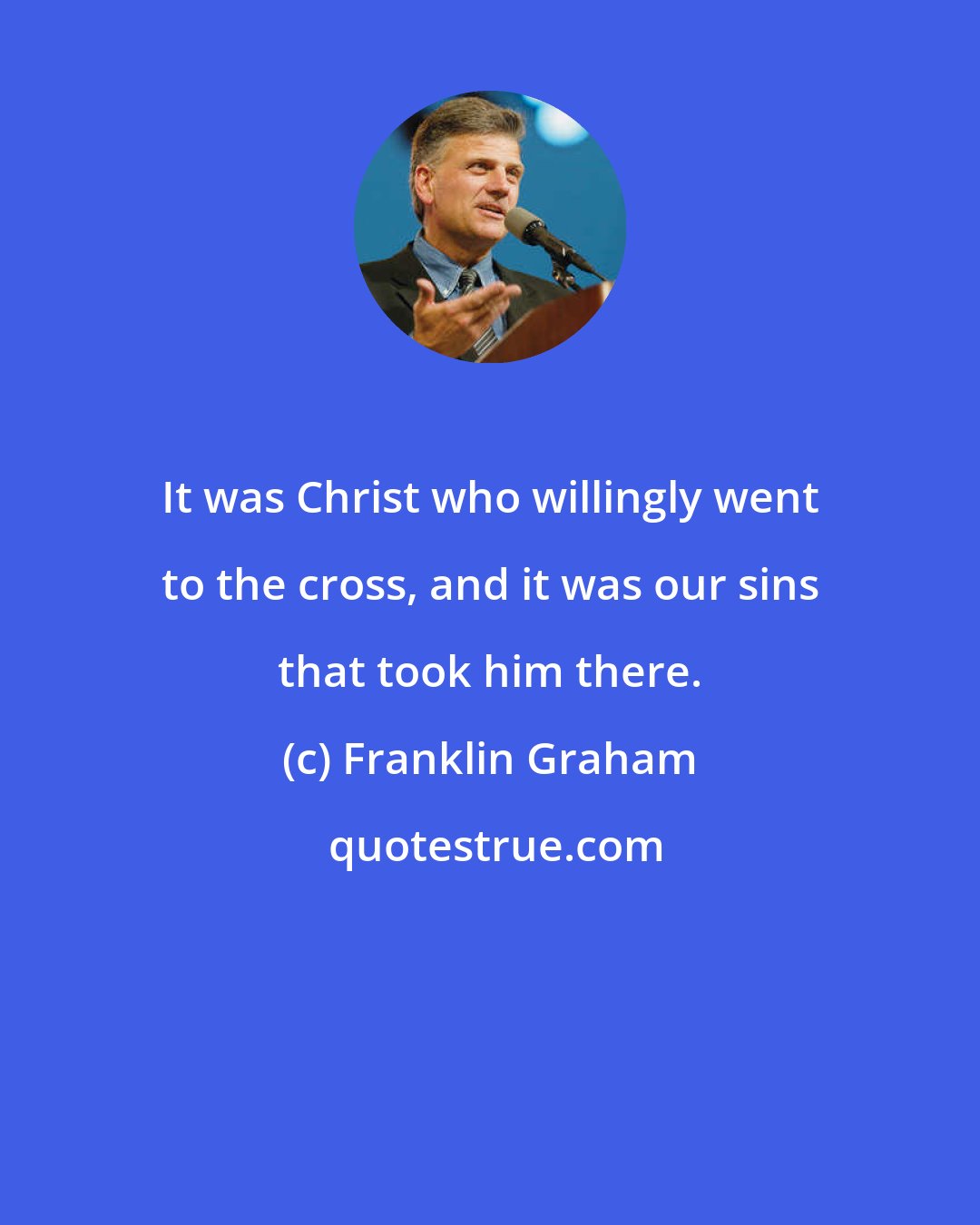 Franklin Graham: It was Christ who willingly went to the cross, and it was our sins that took him there.