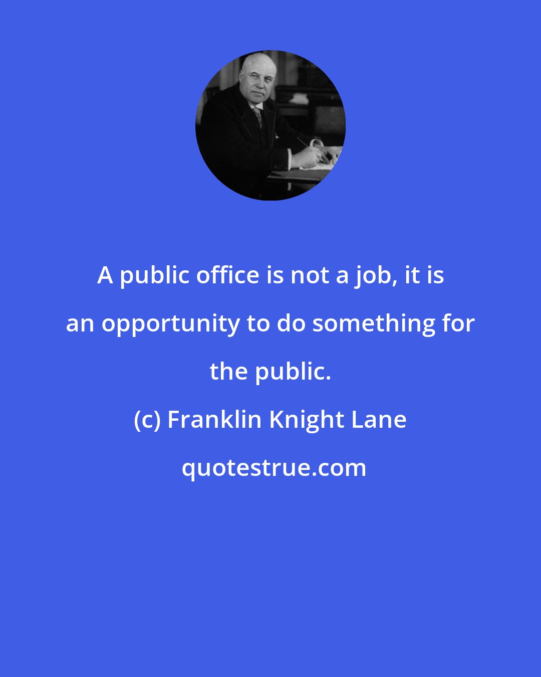 Franklin Knight Lane: A public office is not a job, it is an opportunity to do something for the public.