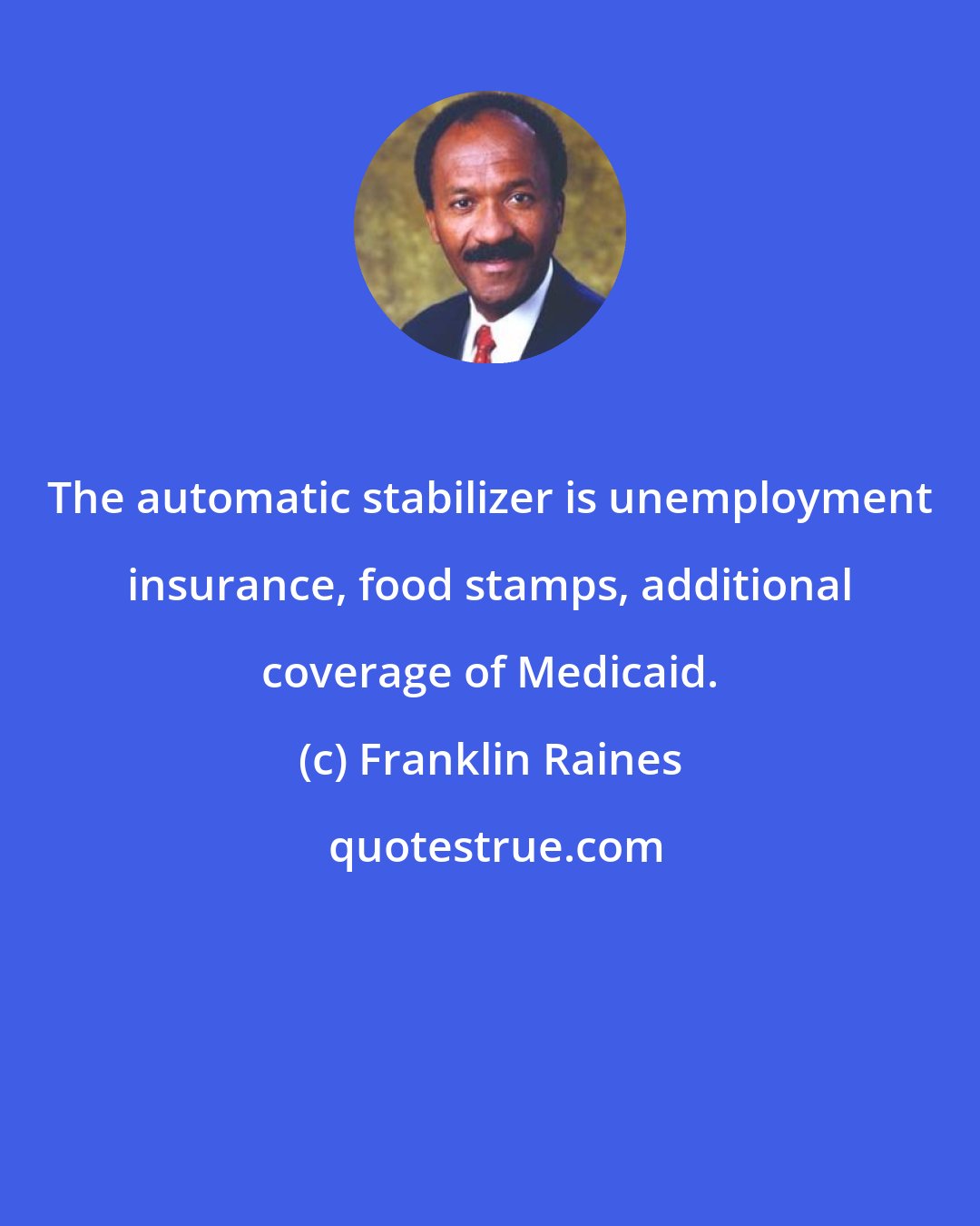 Franklin Raines: The automatic stabilizer is unemployment insurance, food stamps, additional coverage of Medicaid.