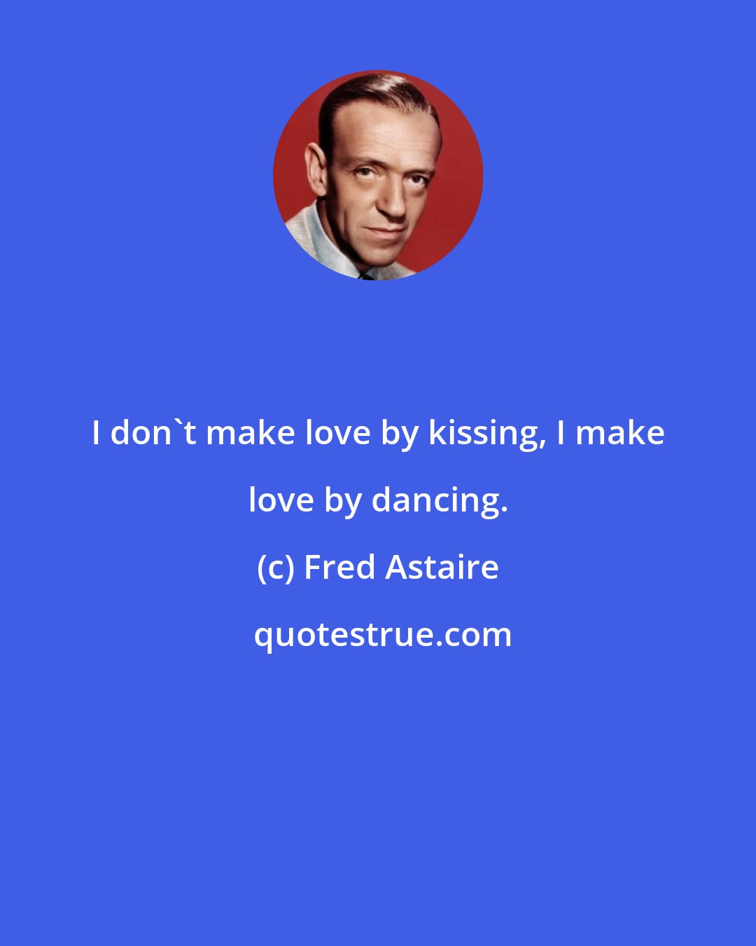 Fred Astaire: I don't make love by kissing, I make love by dancing.