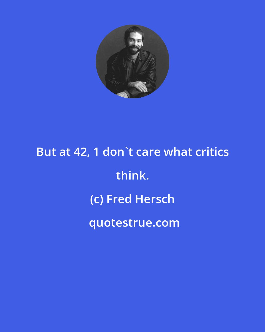 Fred Hersch: But at 42, 1 don't care what critics think.