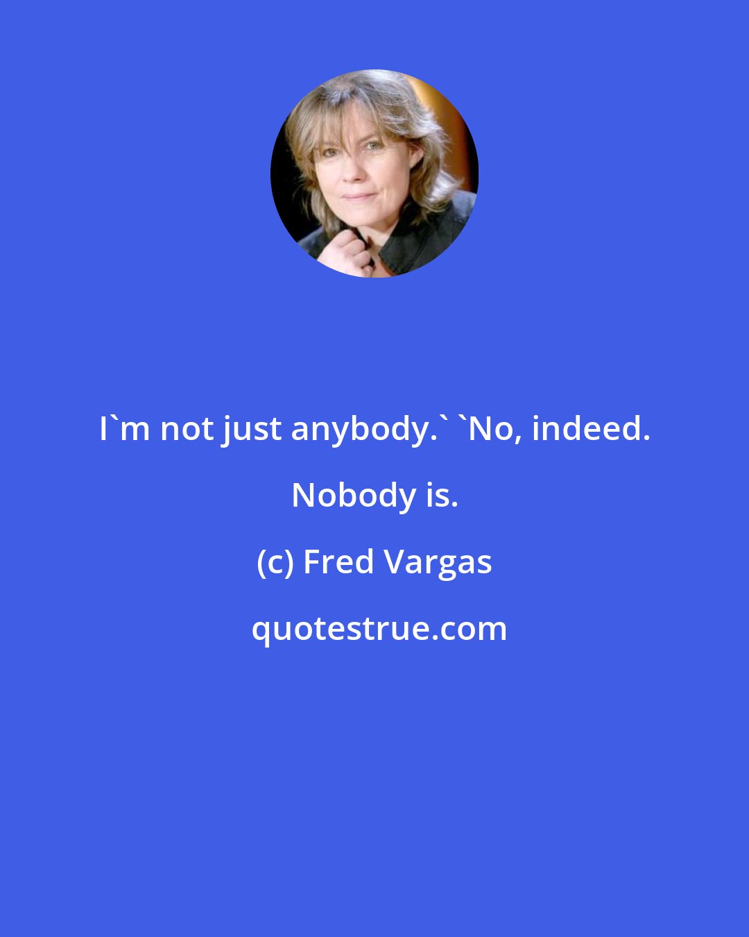 Fred Vargas: I'm not just anybody.' 'No, indeed. Nobody is.