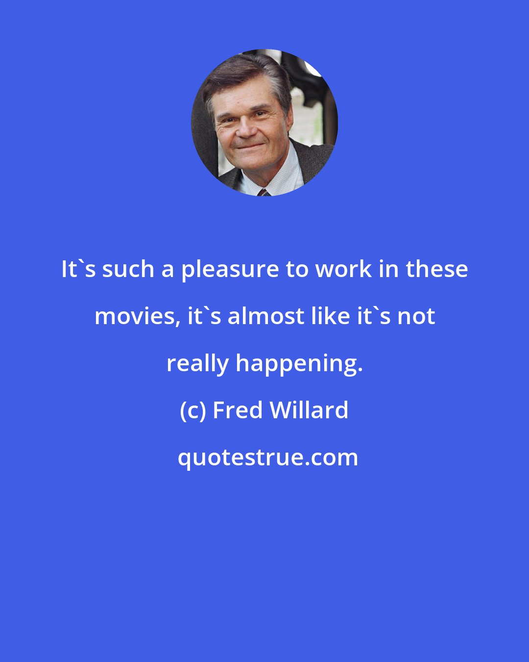Fred Willard: It's such a pleasure to work in these movies, it's almost like it's not really happening.