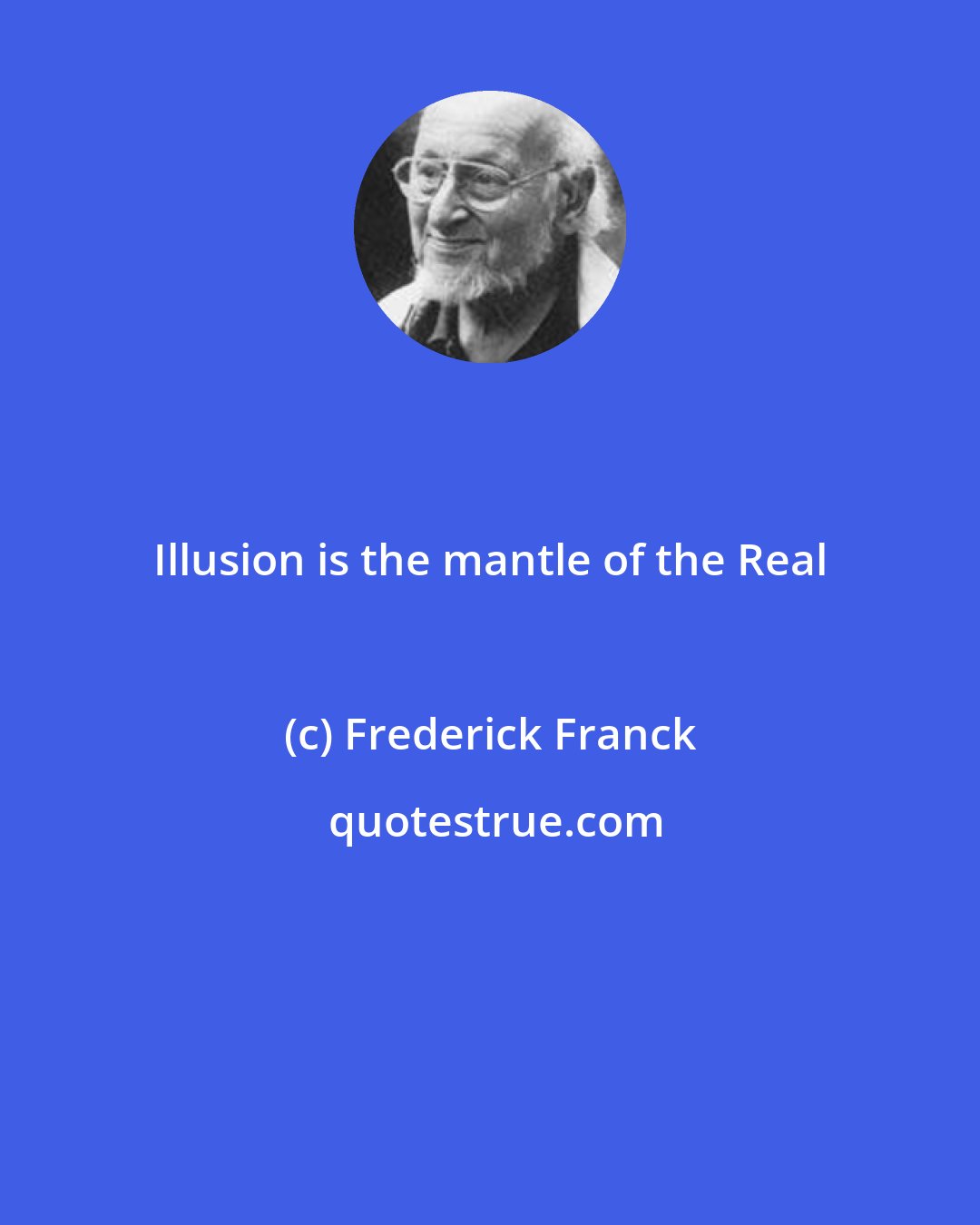 Frederick Franck: Illusion is the mantle of the Real