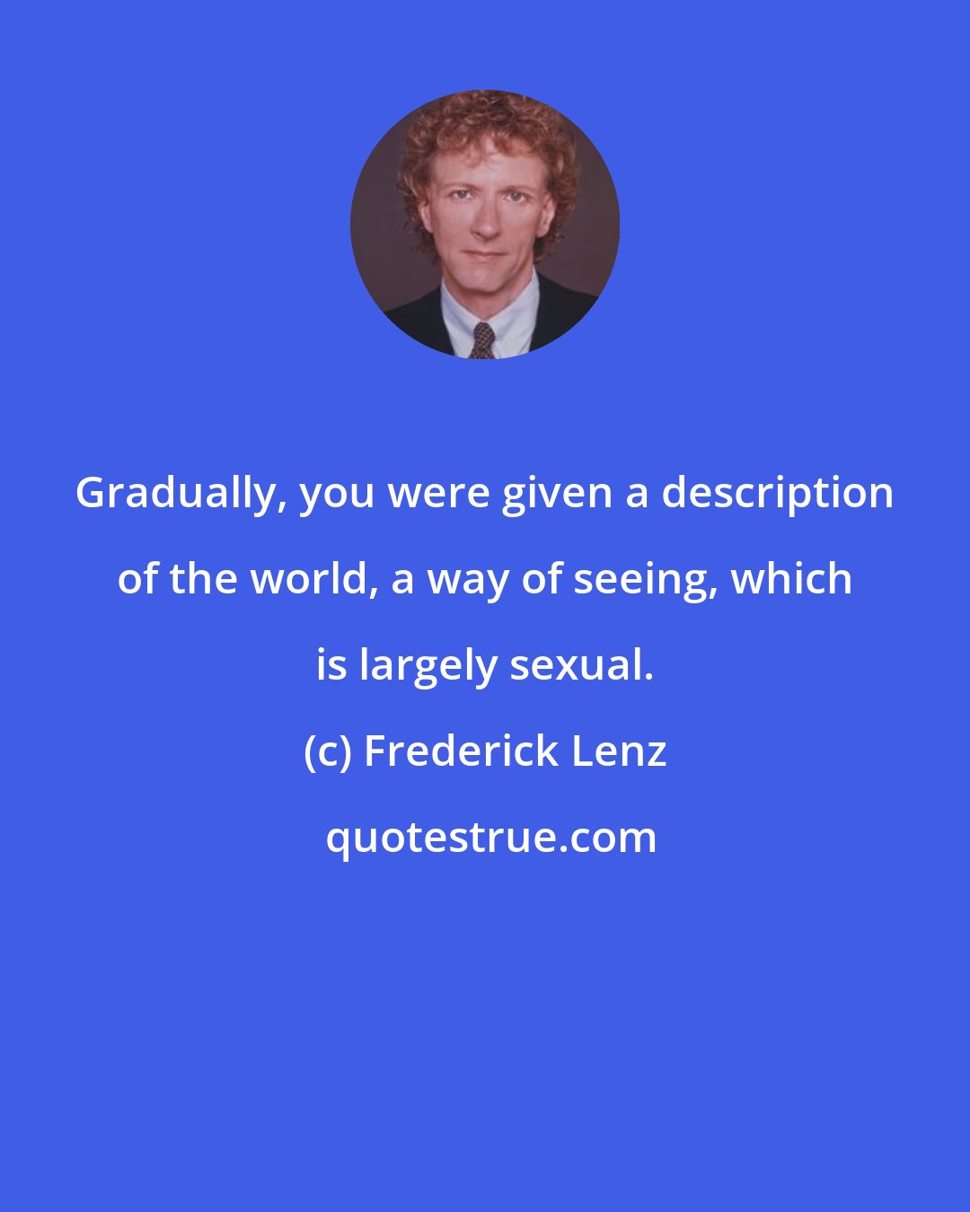 Frederick Lenz: Gradually, you were given a description of the world, a way of seeing, which is largely sexual.