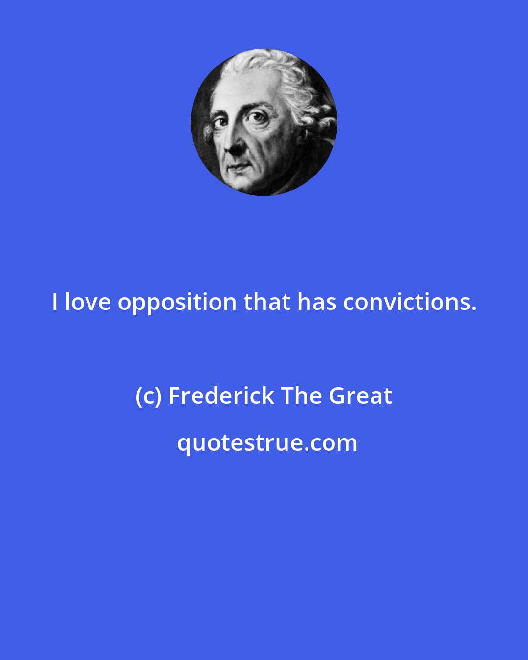 Frederick The Great: I love opposition that has convictions.