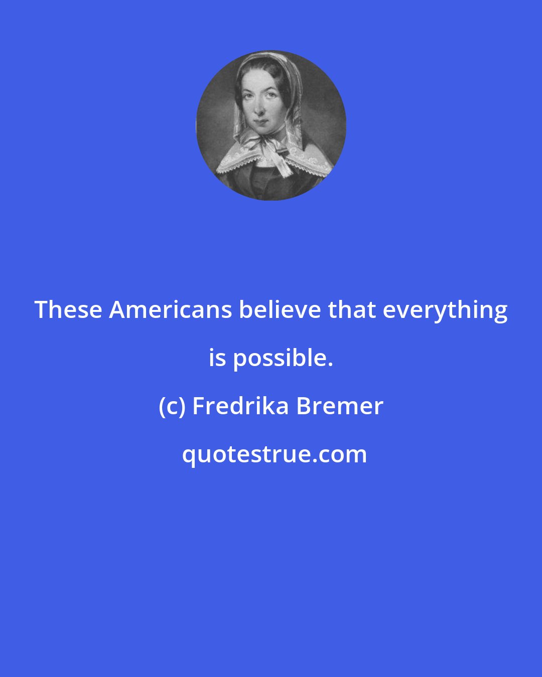 Fredrika Bremer: These Americans believe that everything is possible.