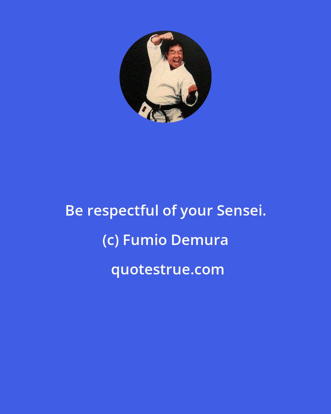 Fumio Demura: Be respectful of your Sensei.