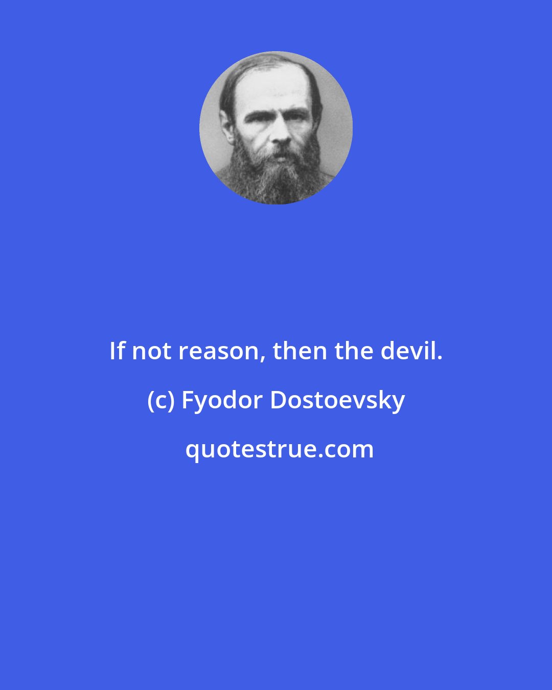 Fyodor Dostoevsky: If not reason, then the devil.