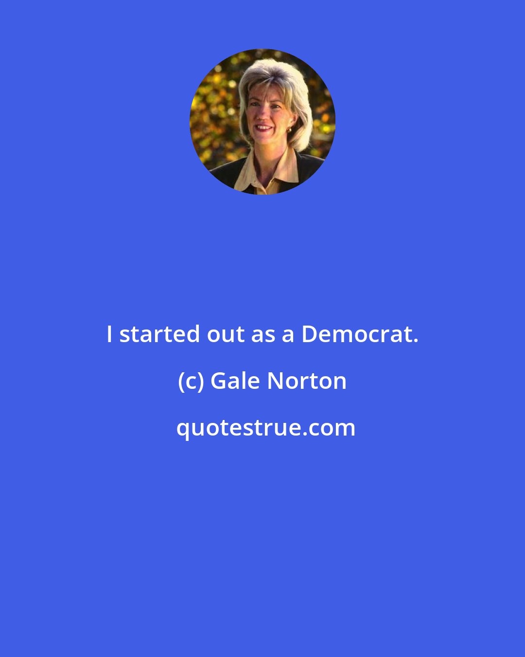 Gale Norton: I started out as a Democrat.