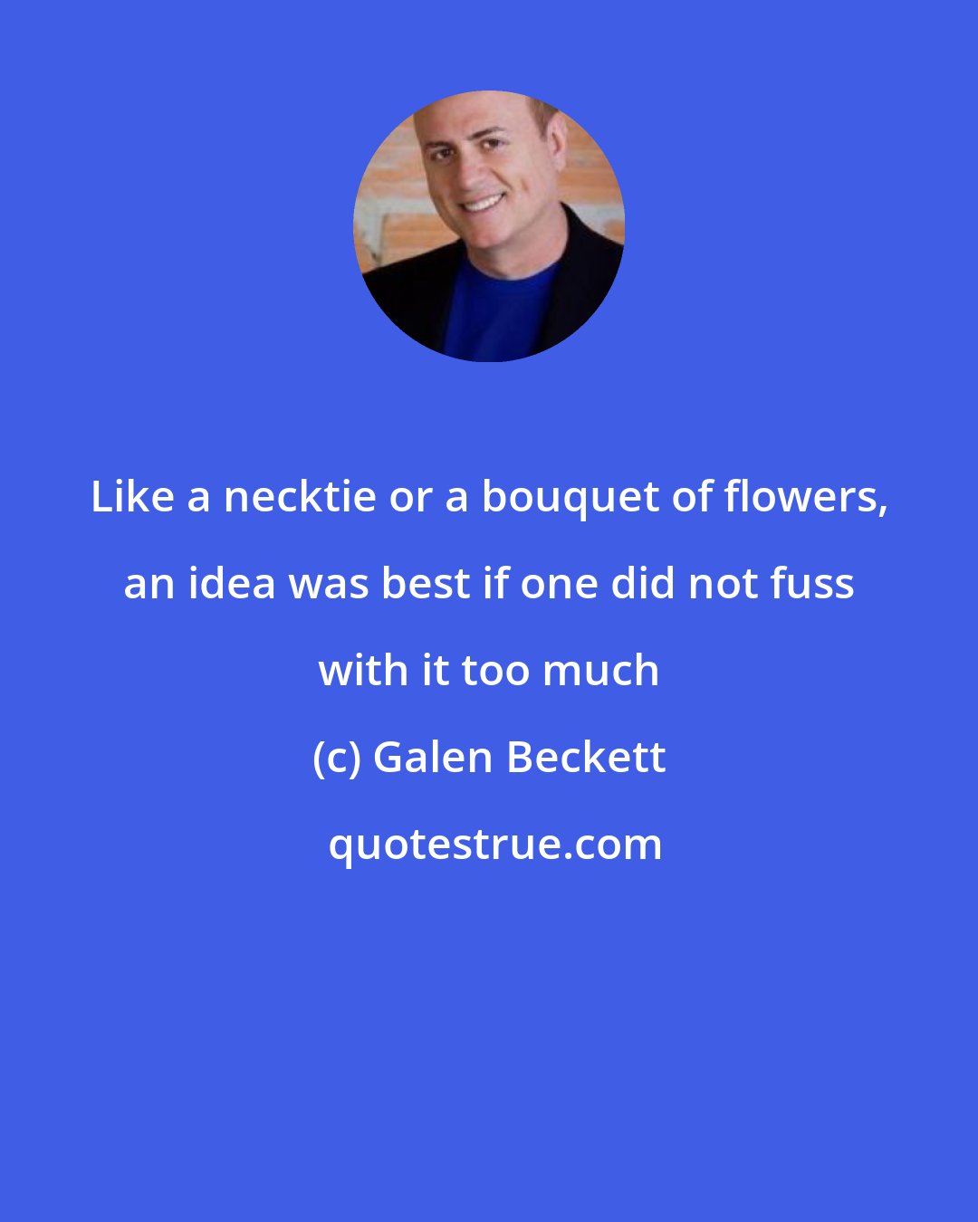 Galen Beckett: Like a necktie or a bouquet of flowers, an idea was best if one did not fuss with it too much