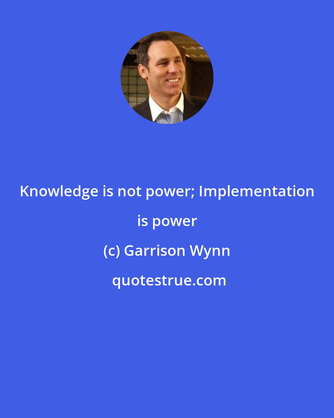 Garrison Wynn: Knowledge is not power; Implementation is power