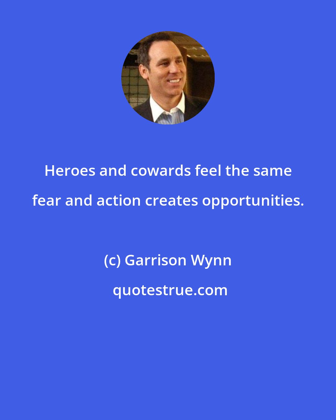 Garrison Wynn: Heroes and cowards feel the same fear and action creates opportunities.