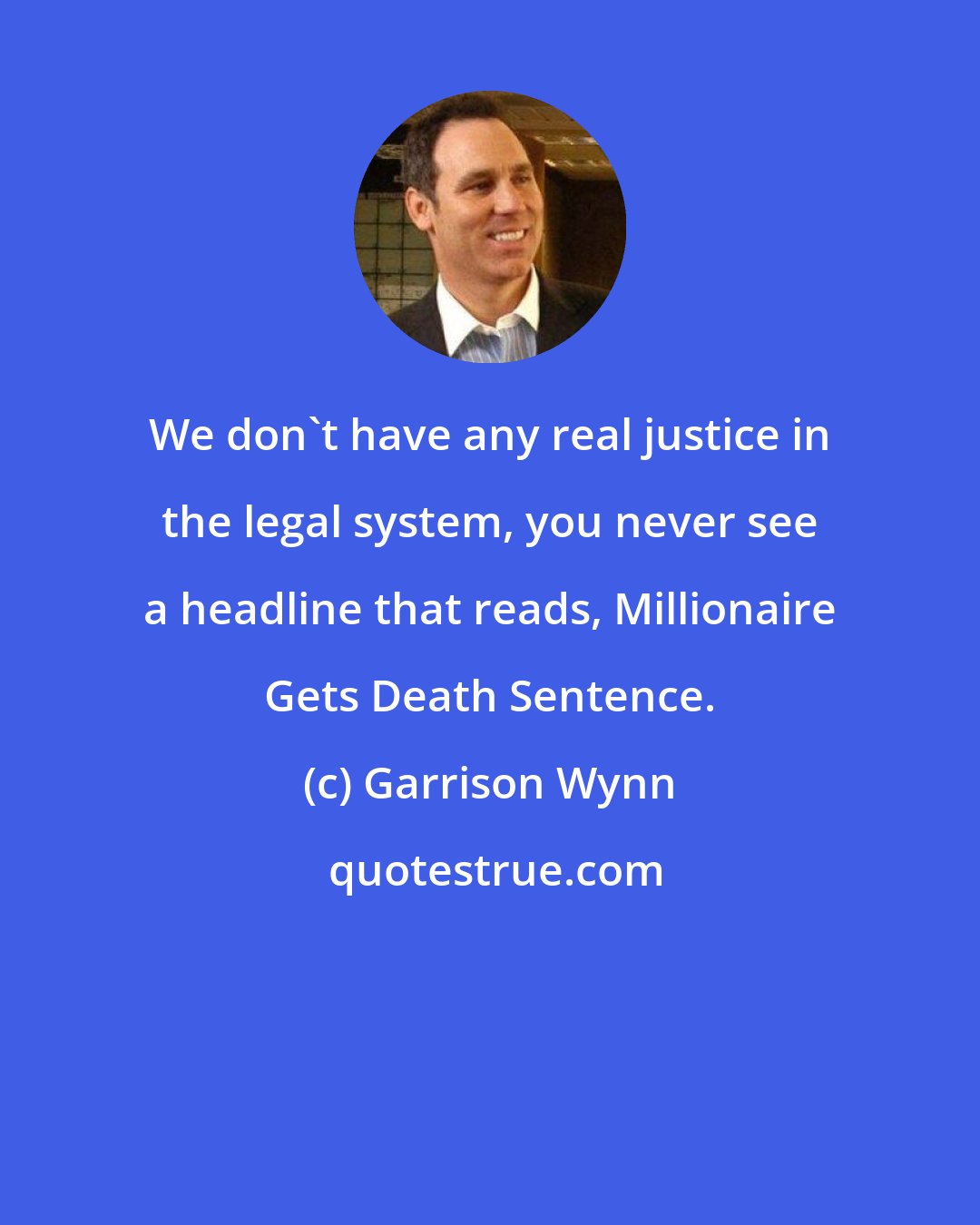 Garrison Wynn: We don't have any real justice in the legal system, you never see a headline that reads, Millionaire Gets Death Sentence.