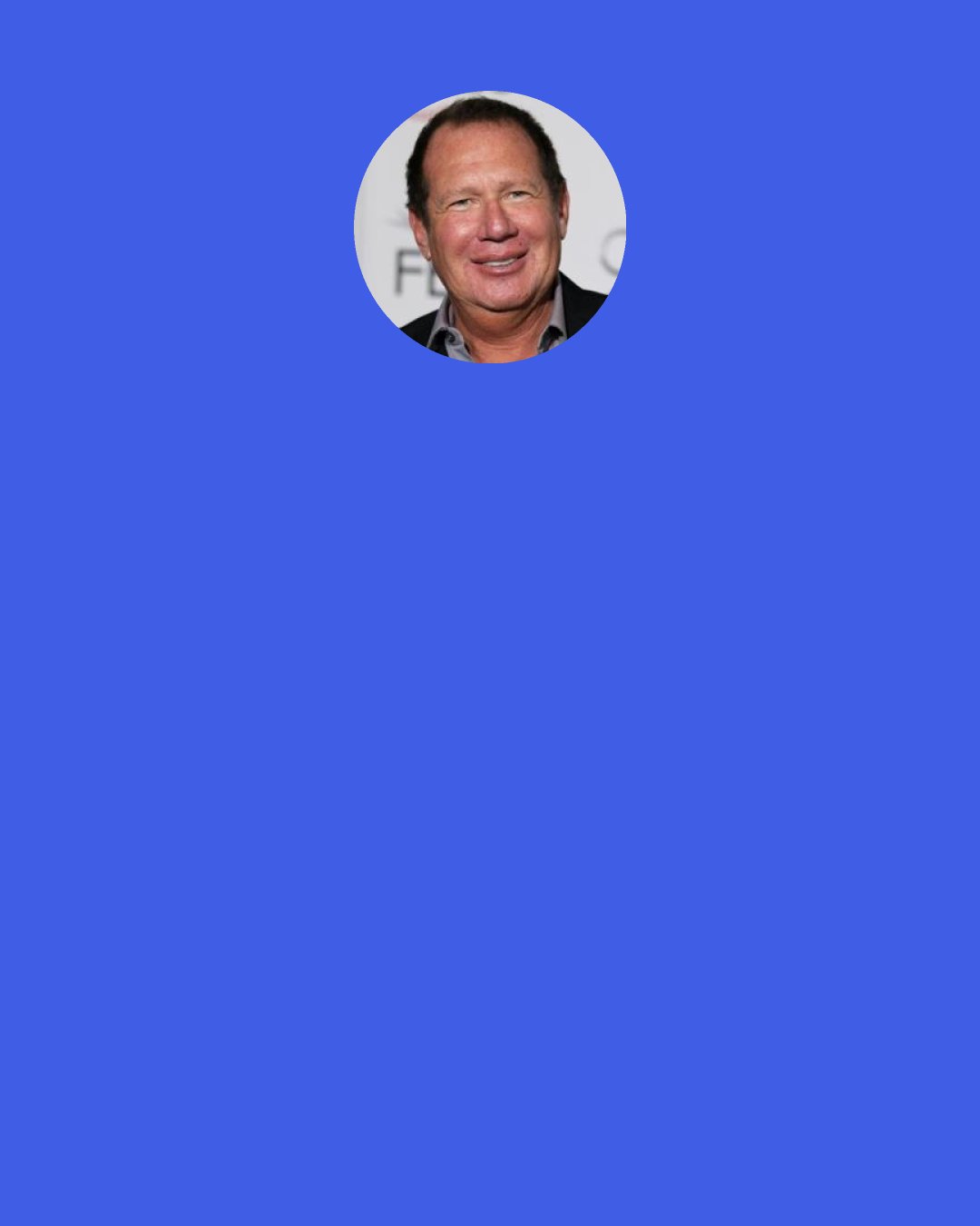 Garry Shandling: My dog watches me on TV. So, if I may take this opportunity, "No! No! No!"