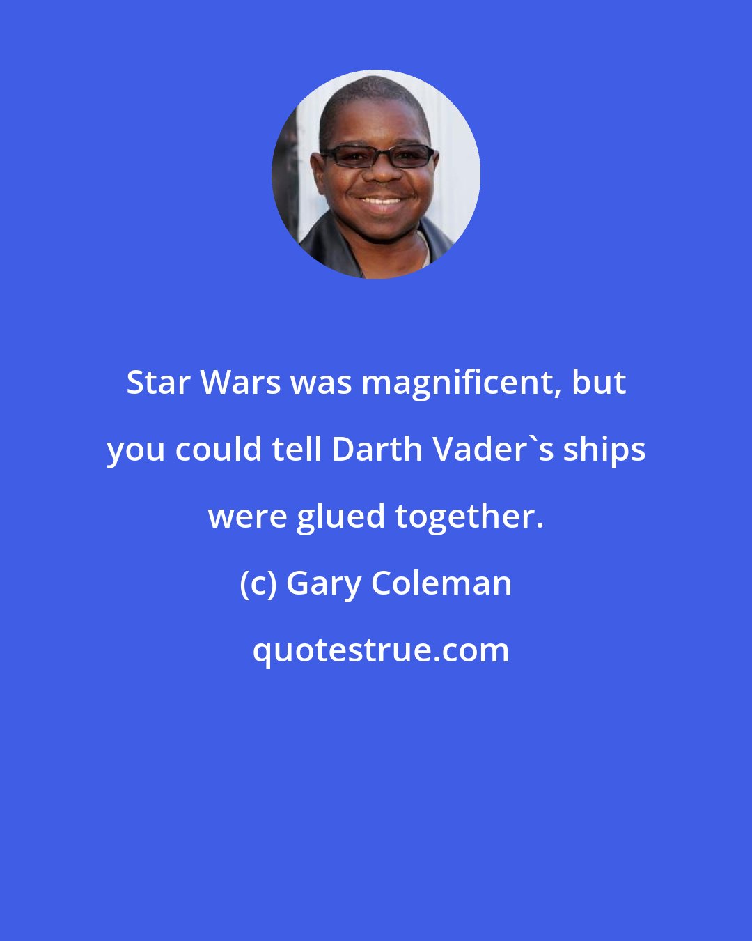 Gary Coleman: Star Wars was magnificent, but you could tell Darth Vader's ships were glued together.