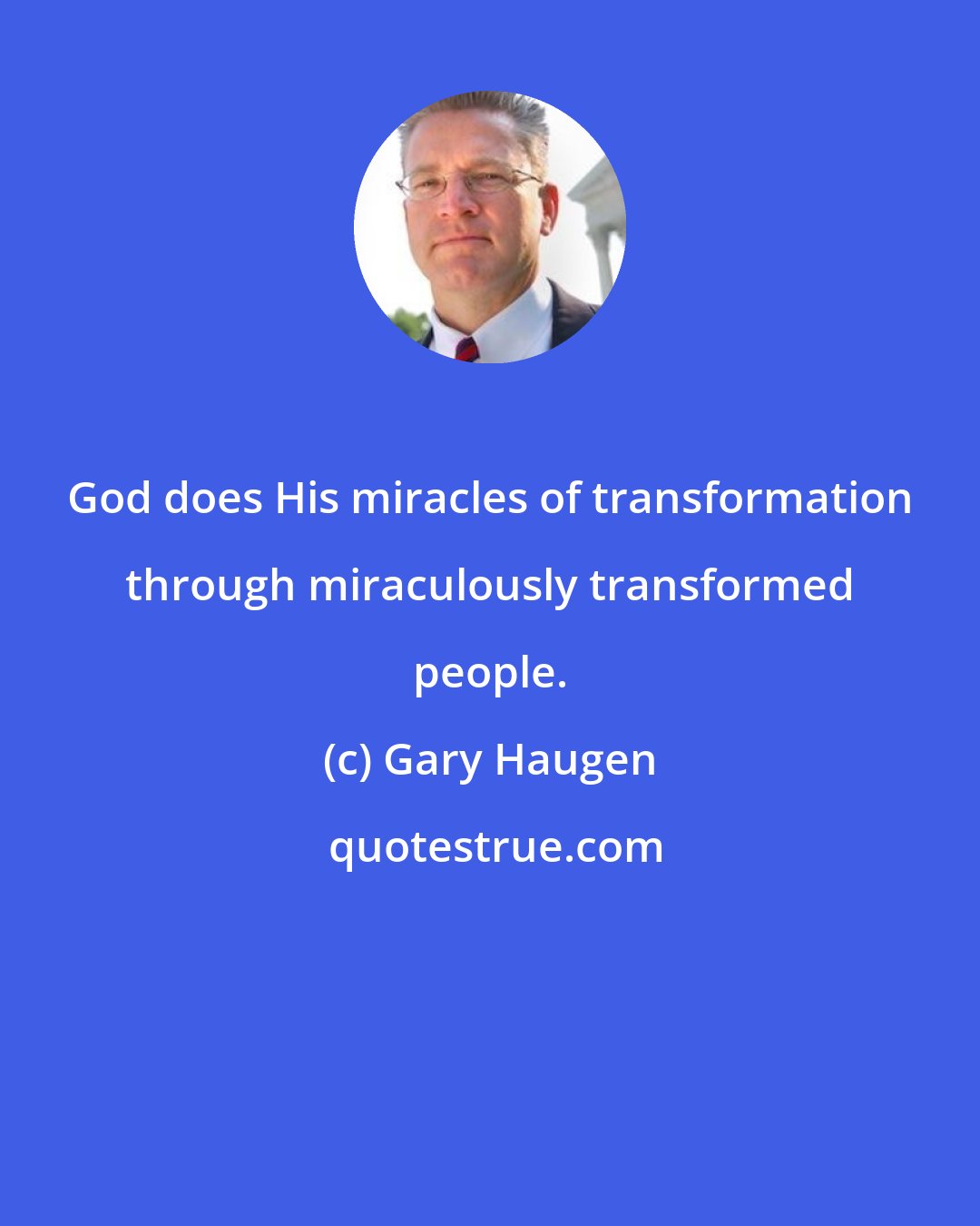 Gary Haugen: God does His miracles of transformation through miraculously transformed people.
