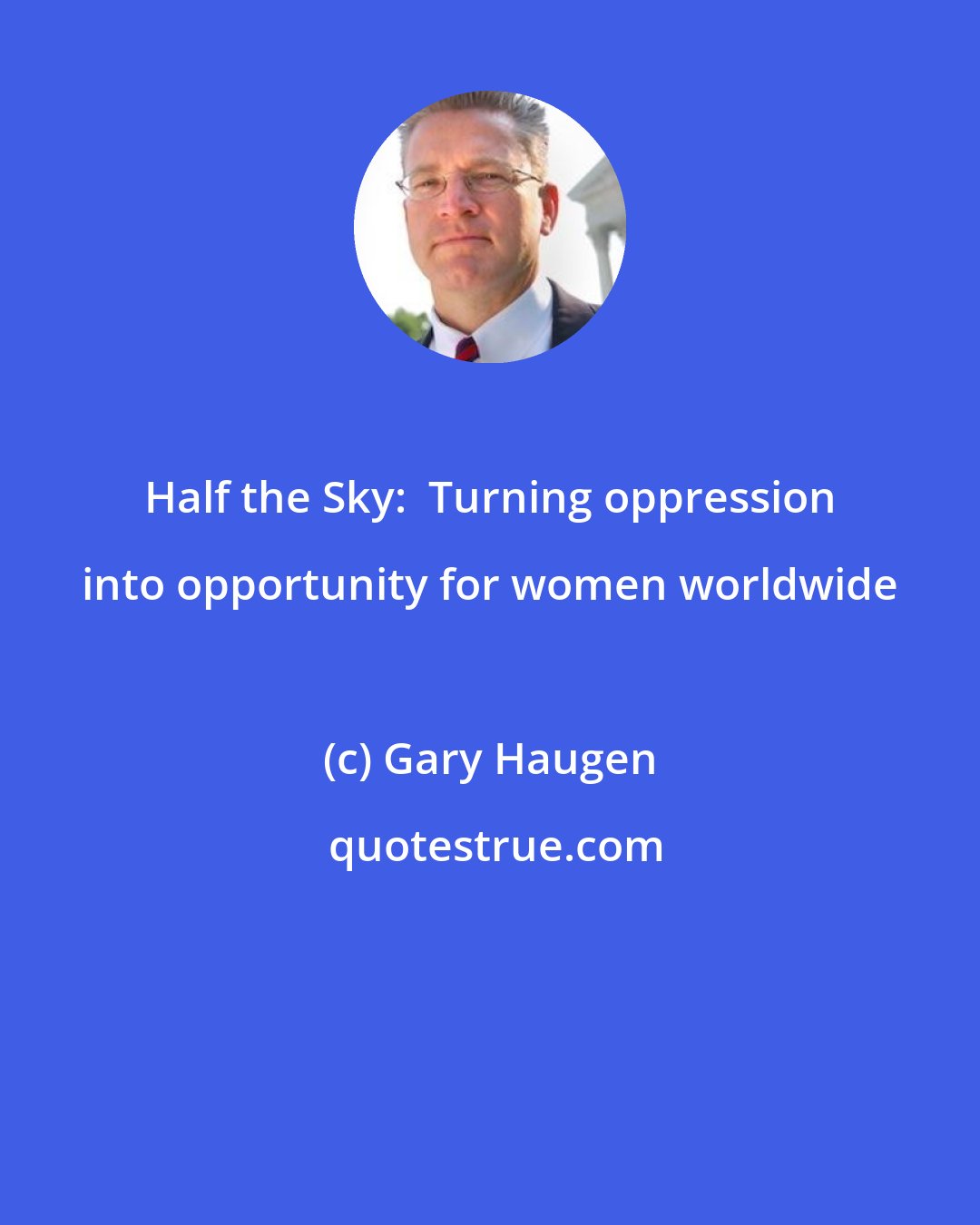 Gary Haugen: Half the Sky:  Turning oppression into opportunity for women worldwide