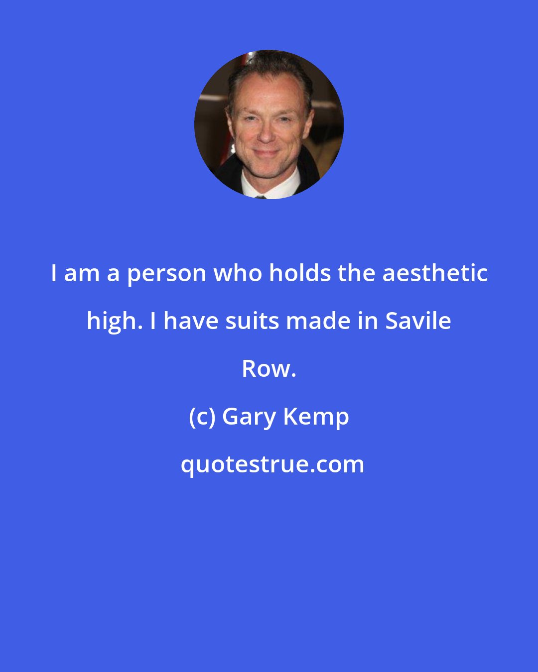 Gary Kemp: I am a person who holds the aesthetic high. I have suits made in Savile Row.