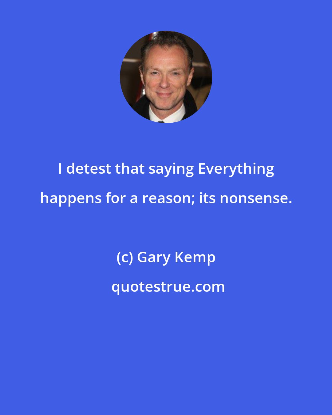 Gary Kemp: I detest that saying Everything happens for a reason; its nonsense.
