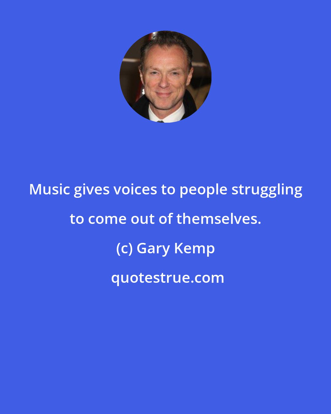 Gary Kemp: Music gives voices to people struggling to come out of themselves.