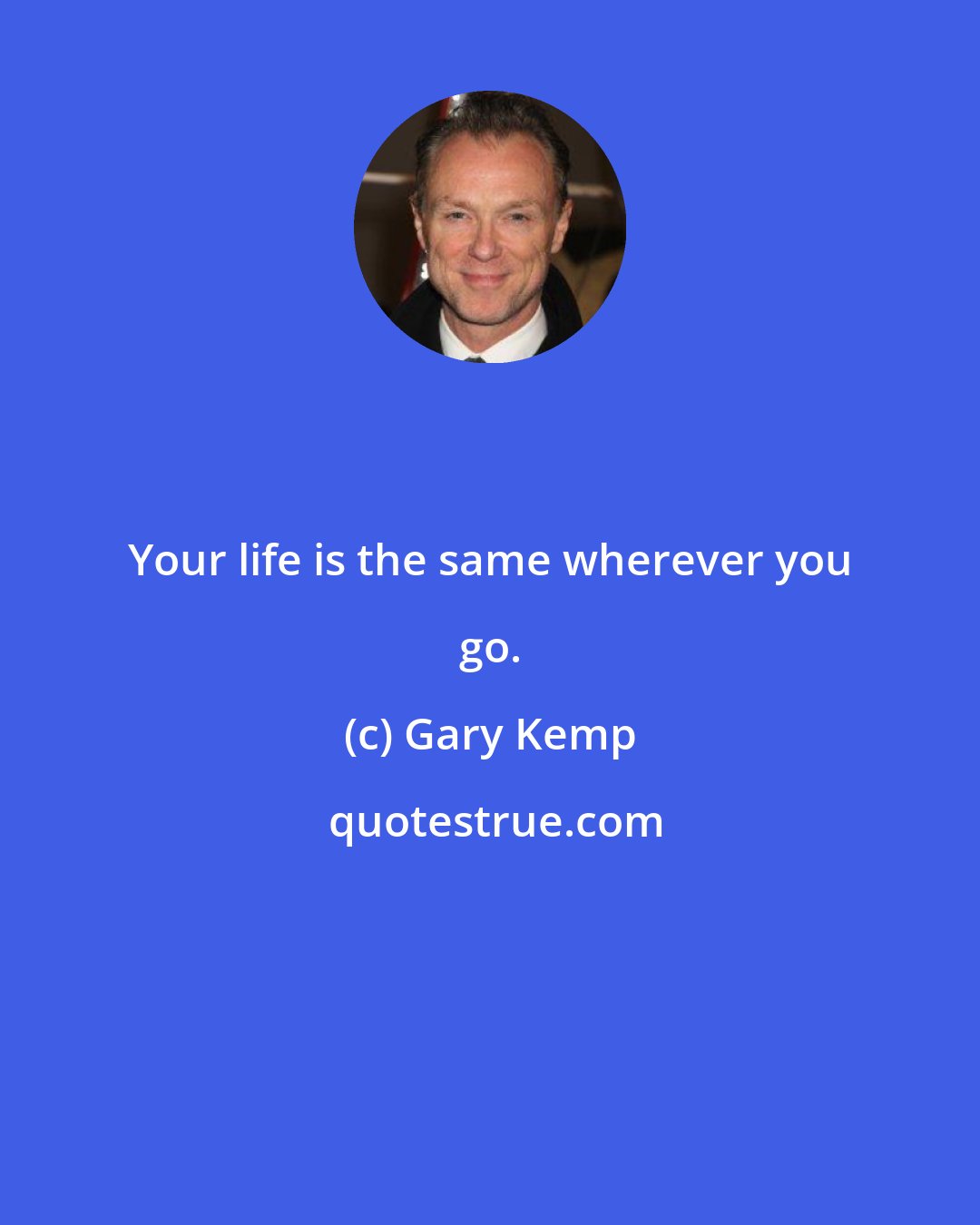 Gary Kemp: Your life is the same wherever you go.
