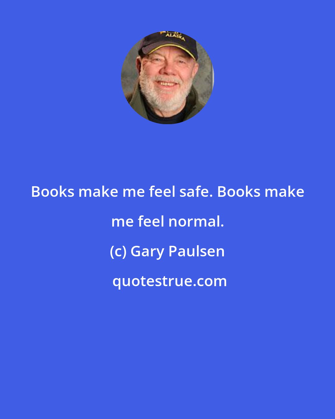 Gary Paulsen: Books make me feel safe. Books make me feel normal.