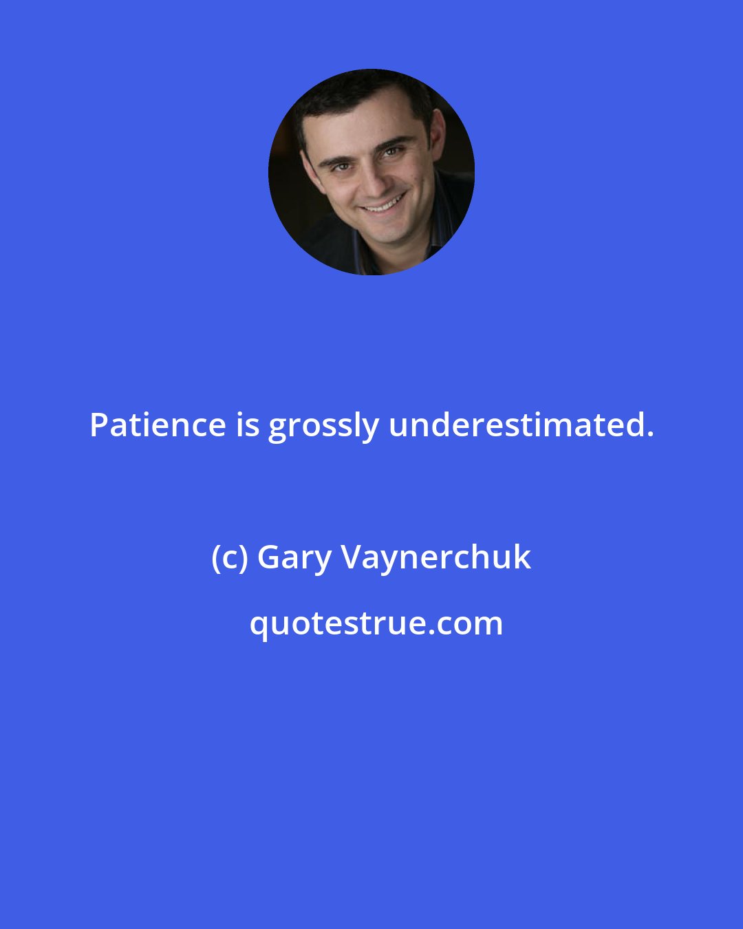 Gary Vaynerchuk: Patience is grossly underestimated.
