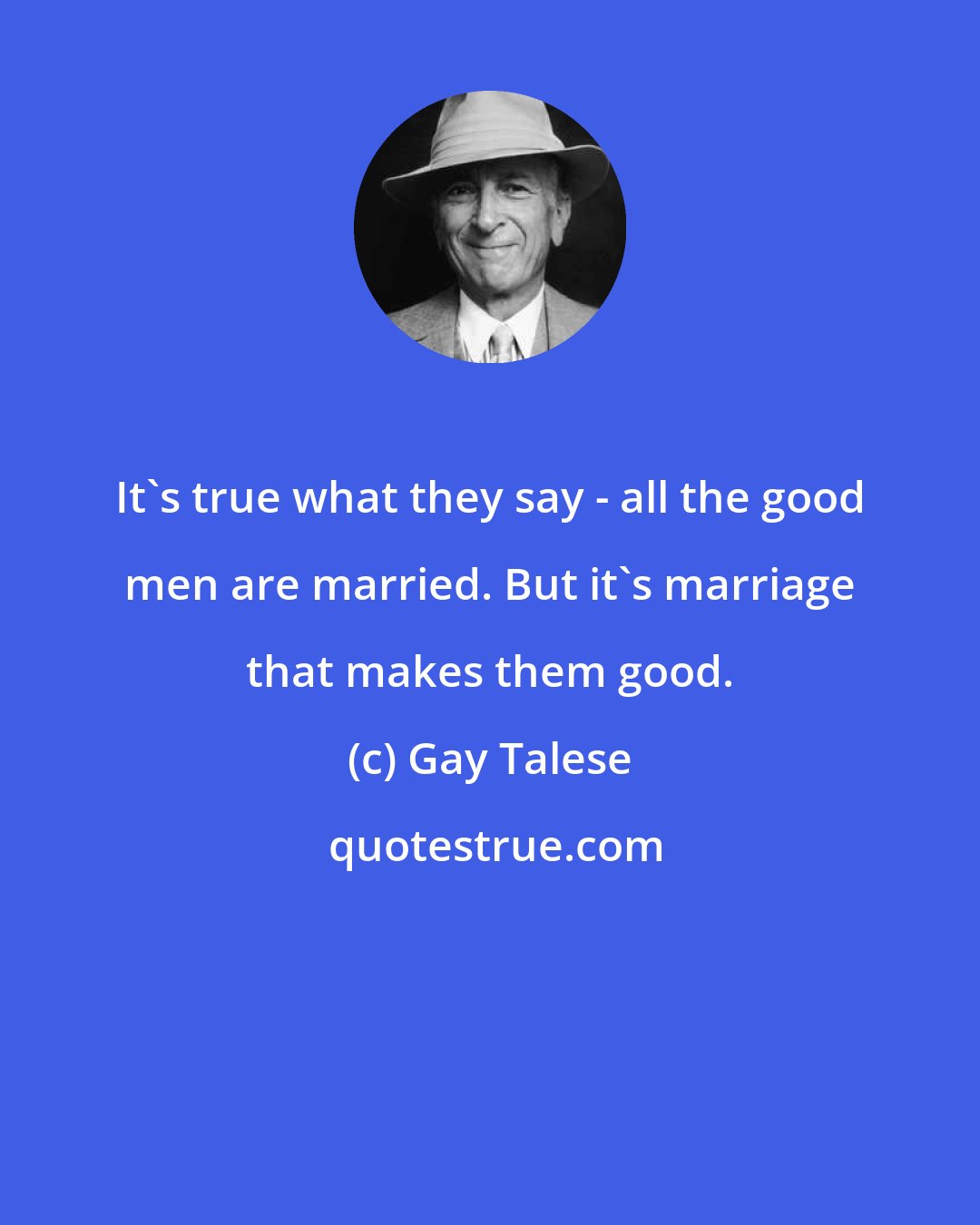 Gay Talese: It's true what they say - all the good men are married. But it's marriage that makes them good.