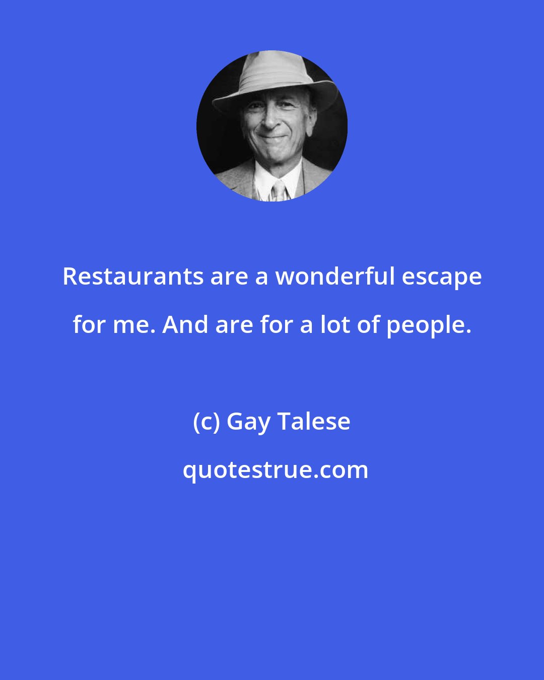 Gay Talese: Restaurants are a wonderful escape for me. And are for a lot of people.