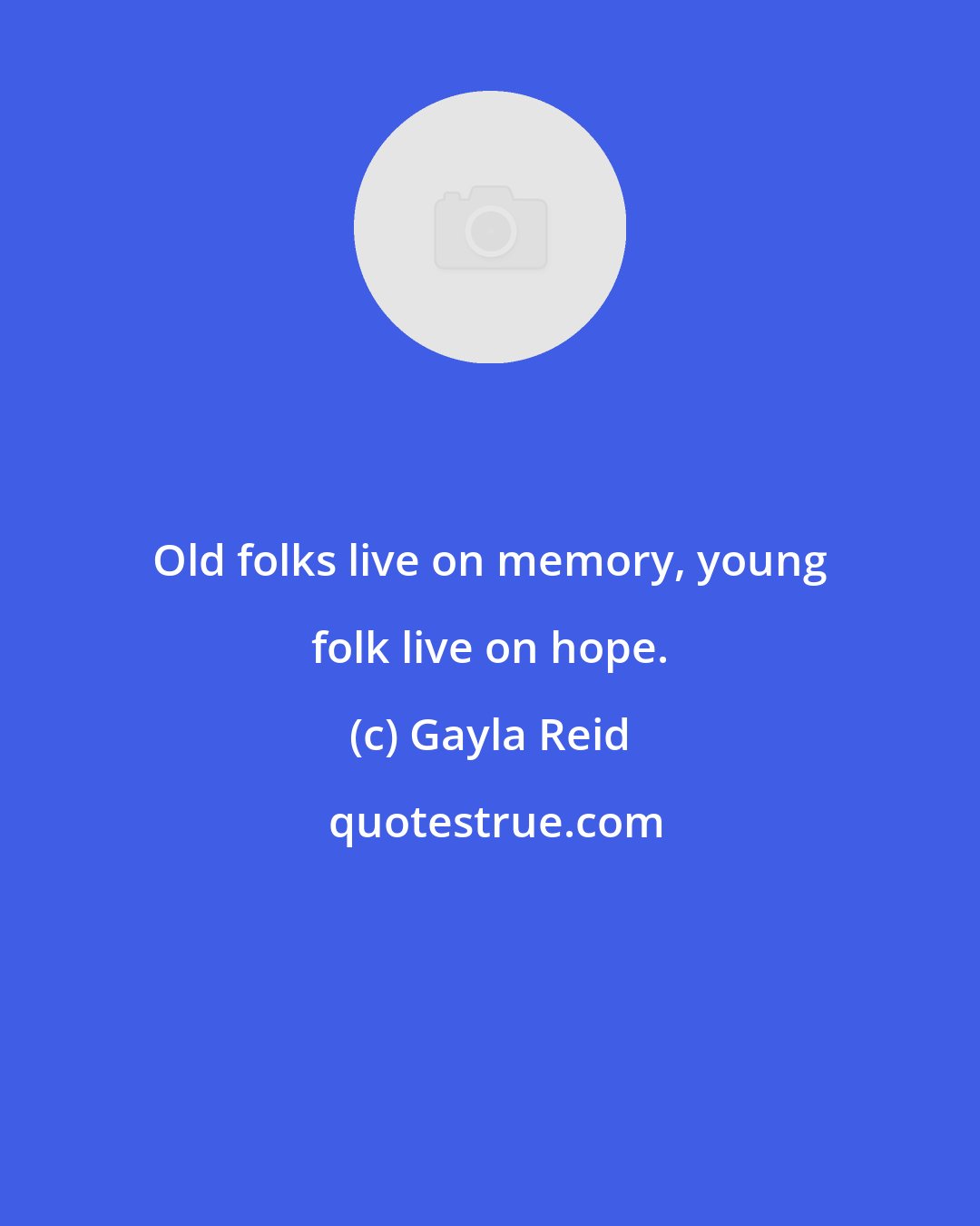Gayla Reid: Old folks live on memory, young folk live on hope.