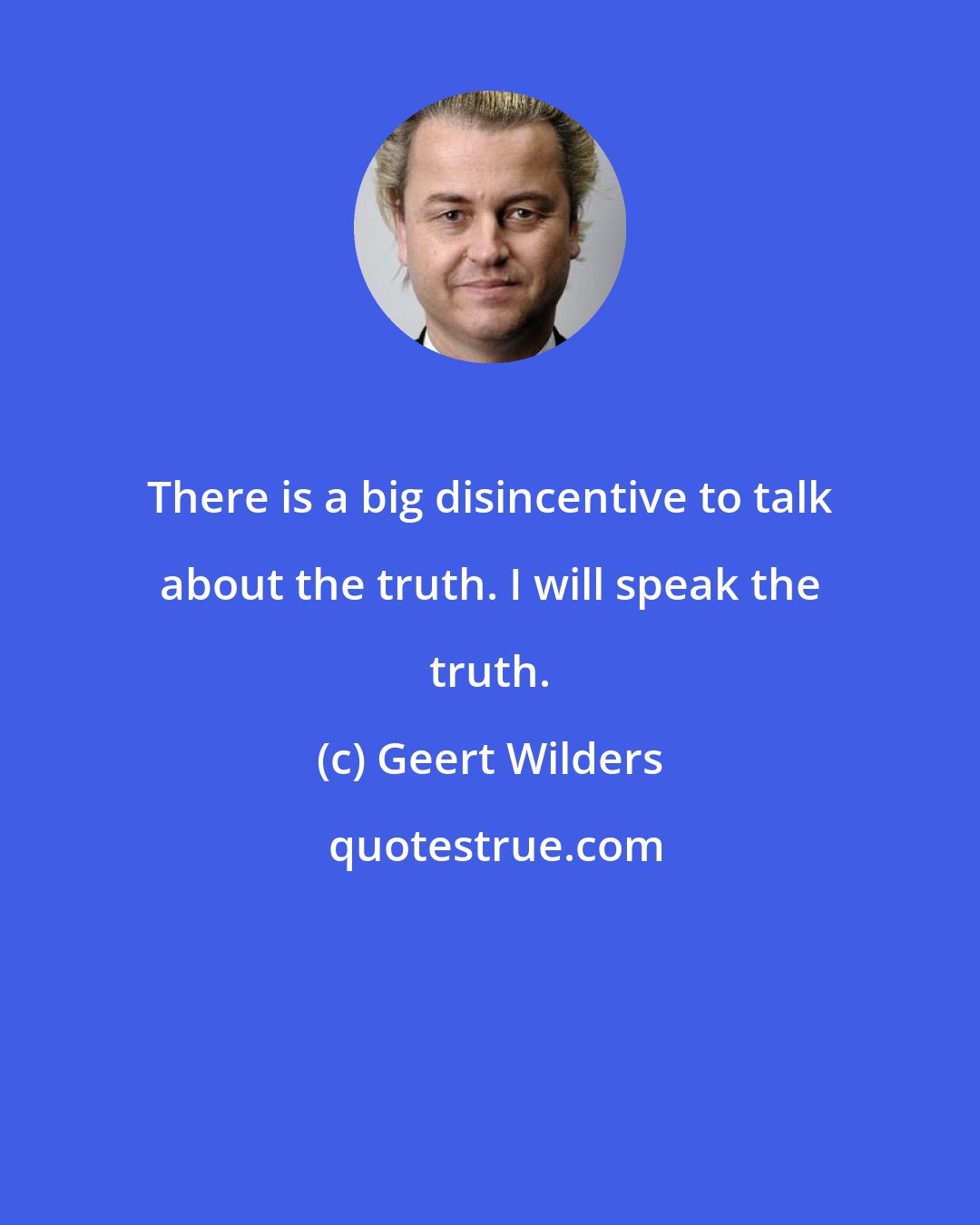 Geert Wilders: There is a big disincentive to talk about the truth. I will speak the truth.