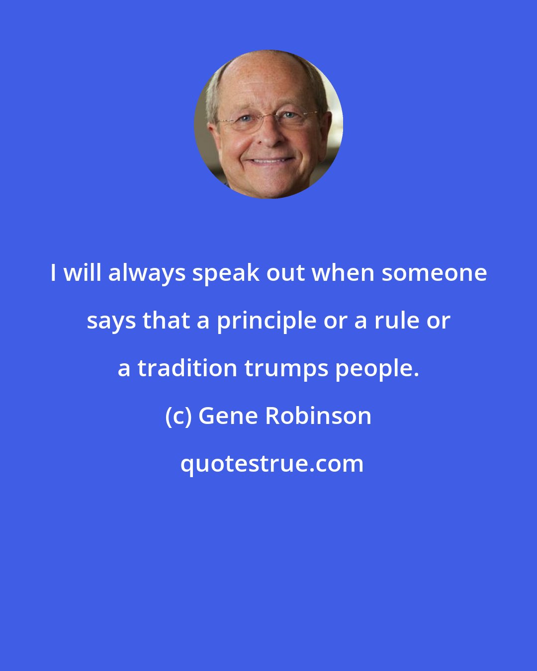 Gene Robinson: I will always speak out when someone says that a principle or a rule or a tradition trumps people.