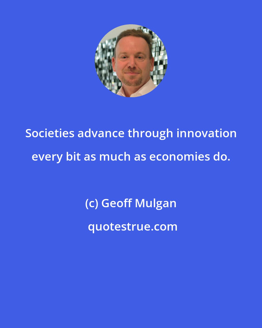 Geoff Mulgan: Societies advance through innovation every bit as much as economies do.