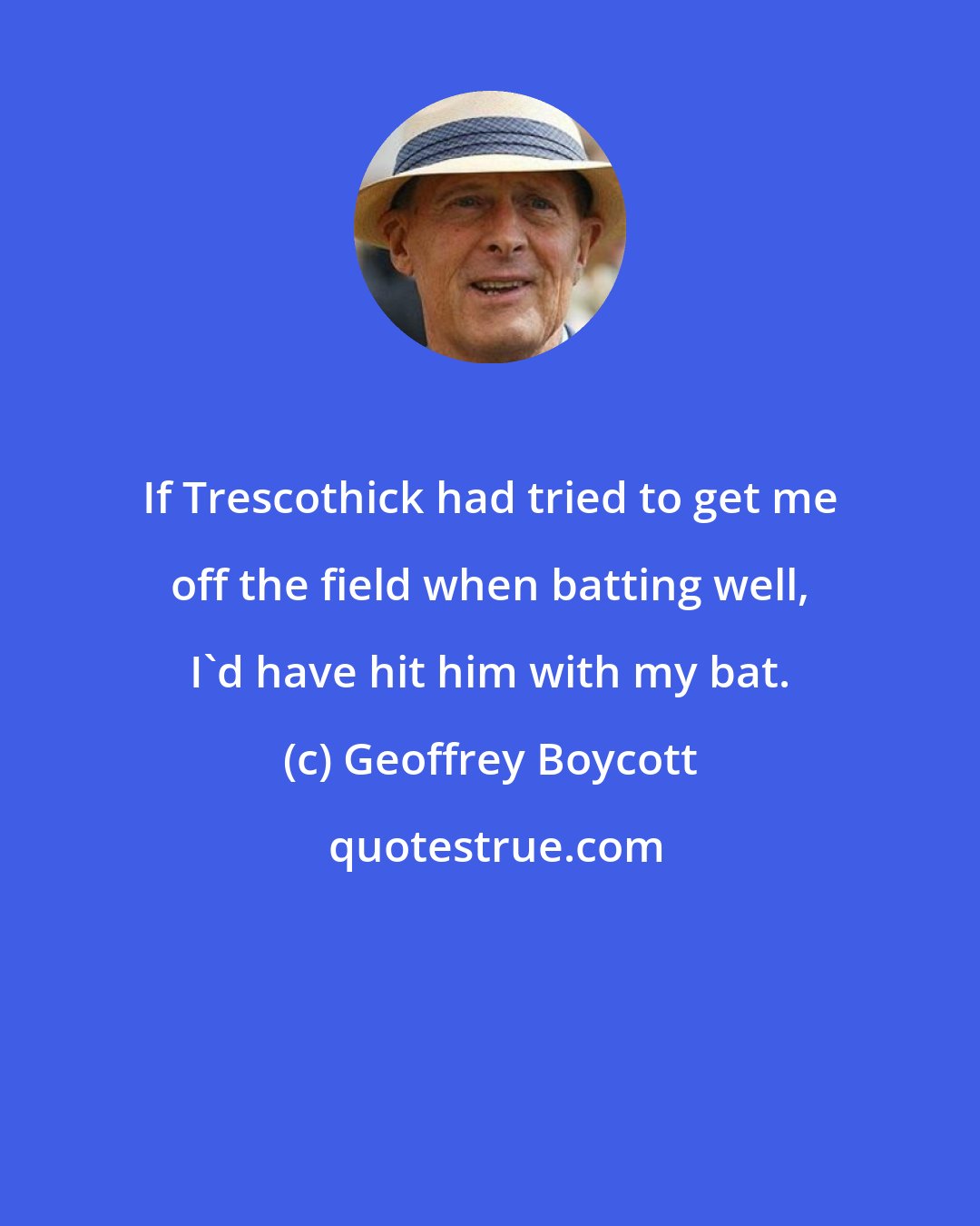 Geoffrey Boycott: If Trescothick had tried to get me off the field when batting well, I'd have hit him with my bat.
