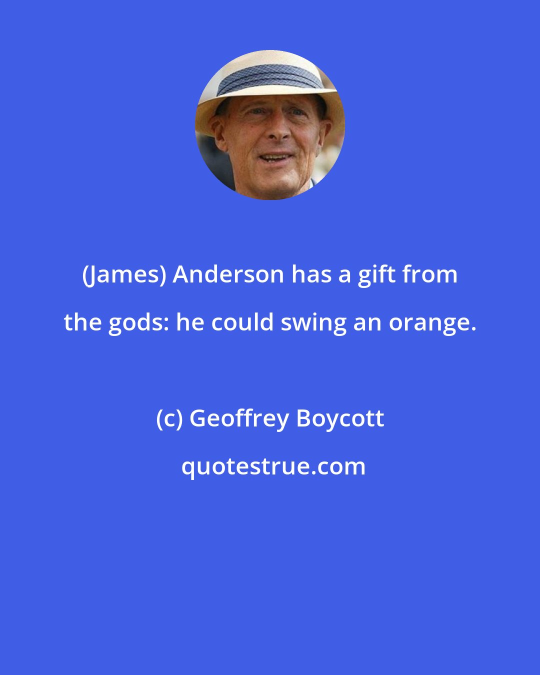 Geoffrey Boycott: (James) Anderson has a gift from the gods: he could swing an orange.