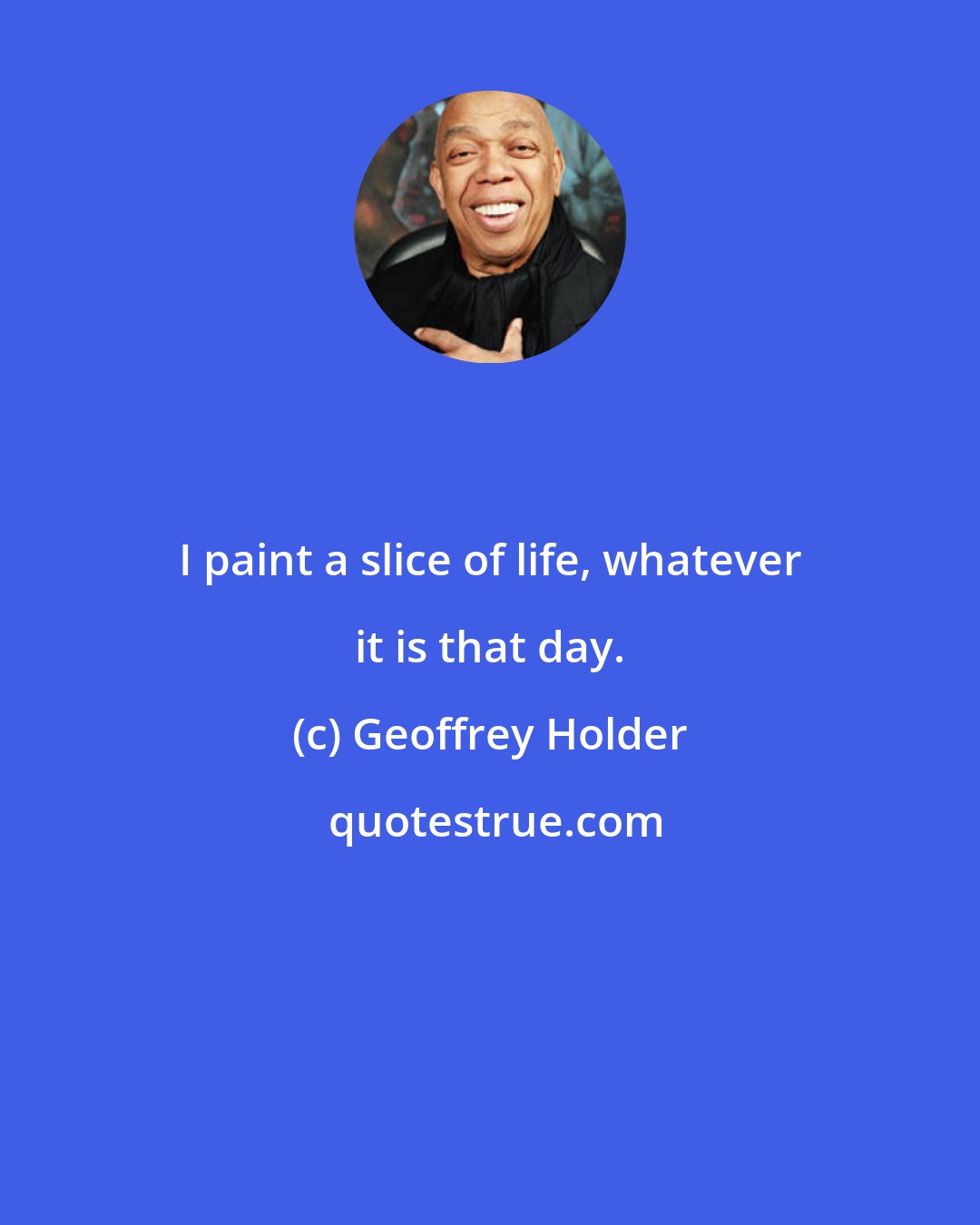 Geoffrey Holder: I paint a slice of life, whatever it is that day.