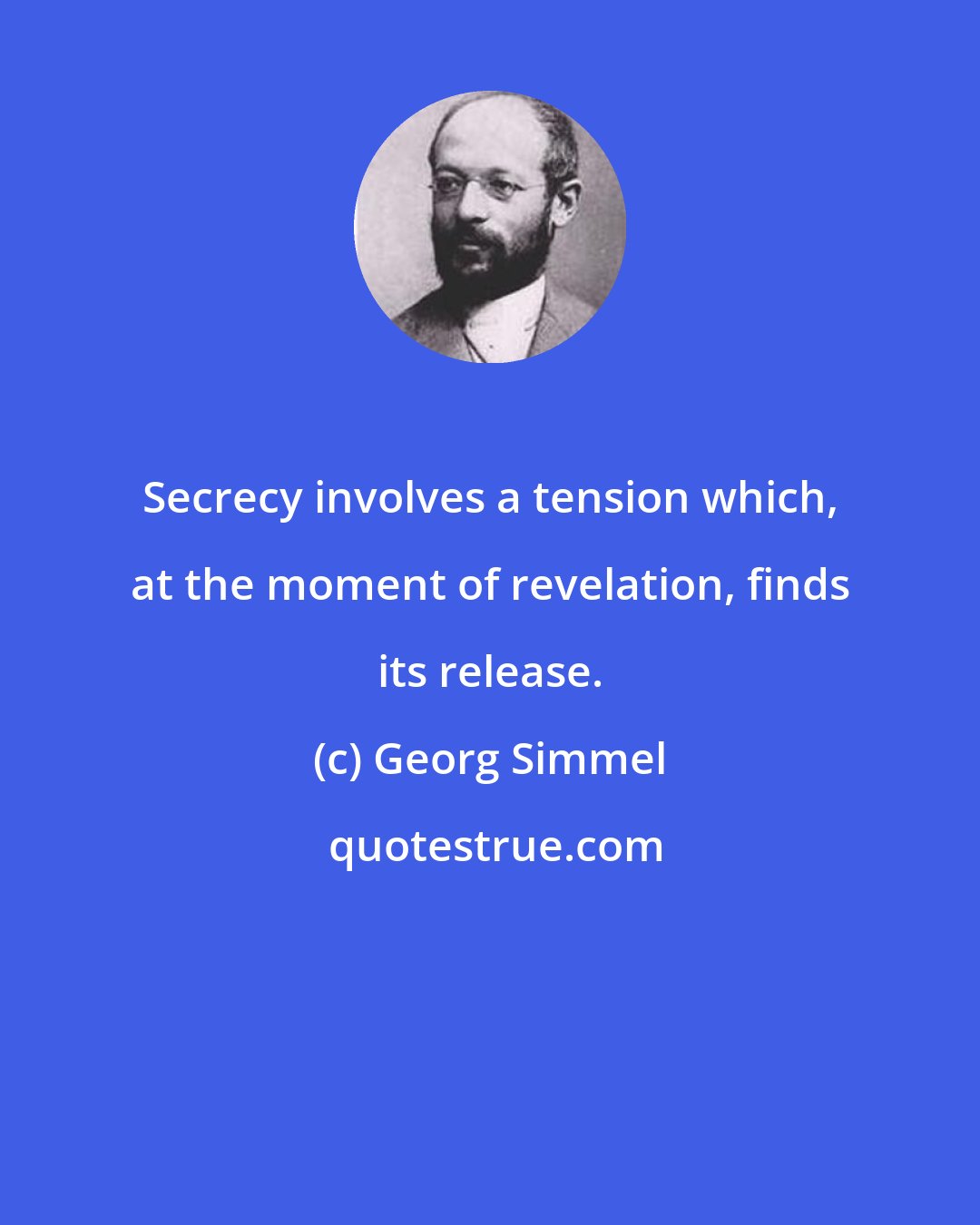 Georg Simmel: Secrecy involves a tension which, at the moment of revelation, finds its release.