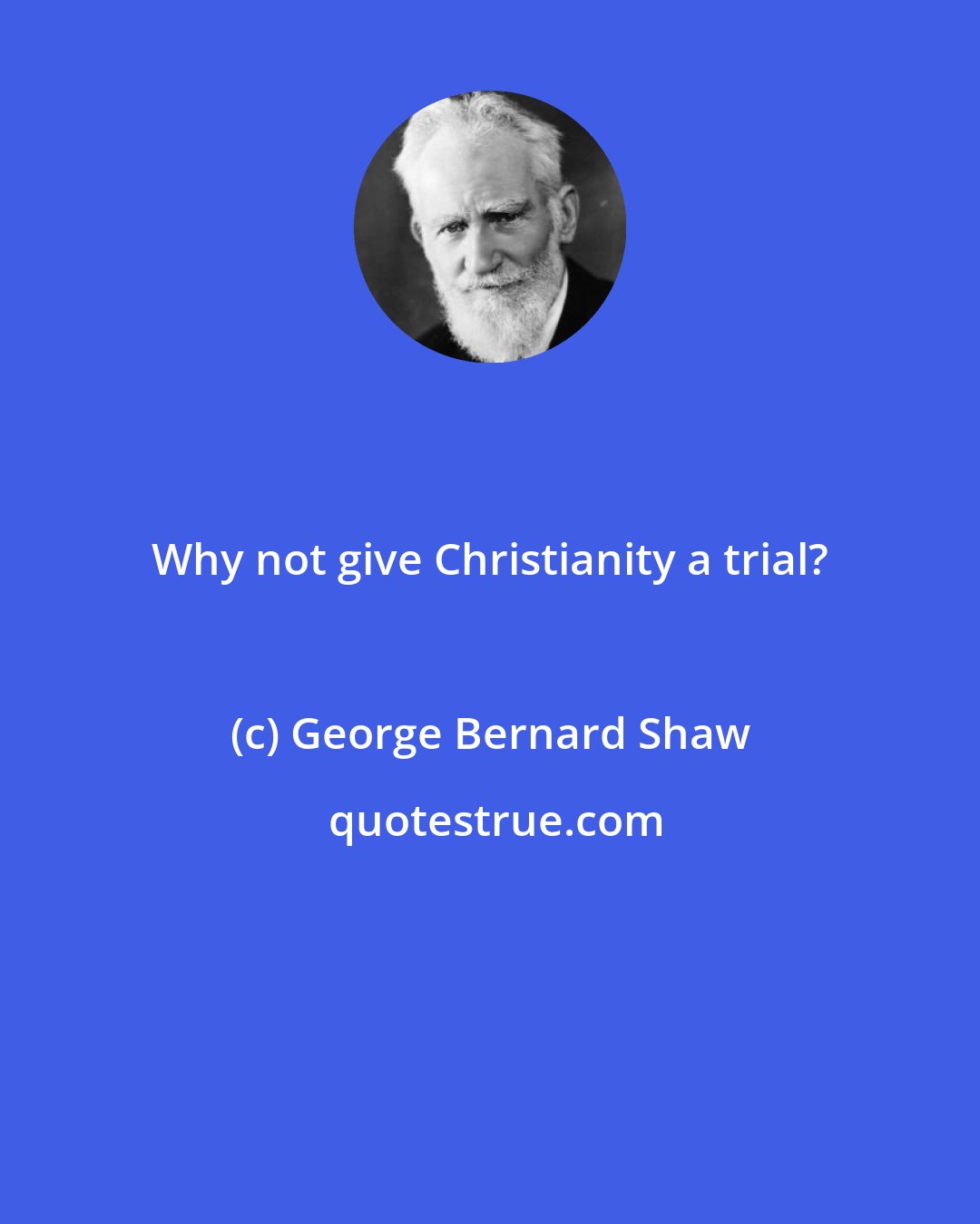 George Bernard Shaw: Why not give Christianity a trial?