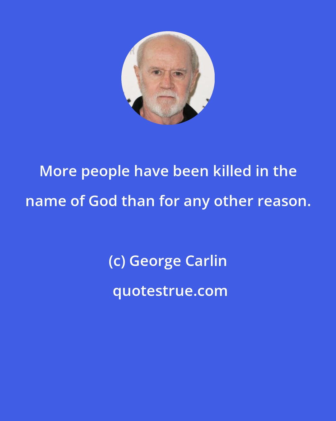 George Carlin: More people have been killed in the name of God than for any other reason.