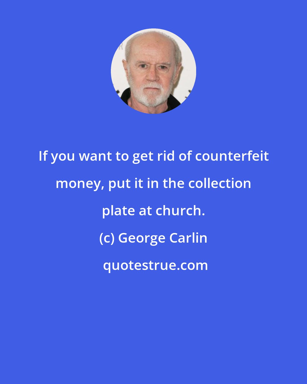 George Carlin: If you want to get rid of counterfeit money, put it in the collection plate at church.