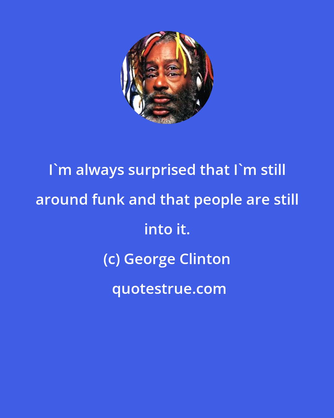 George Clinton: I'm always surprised that I'm still around funk and that people are still into it.
