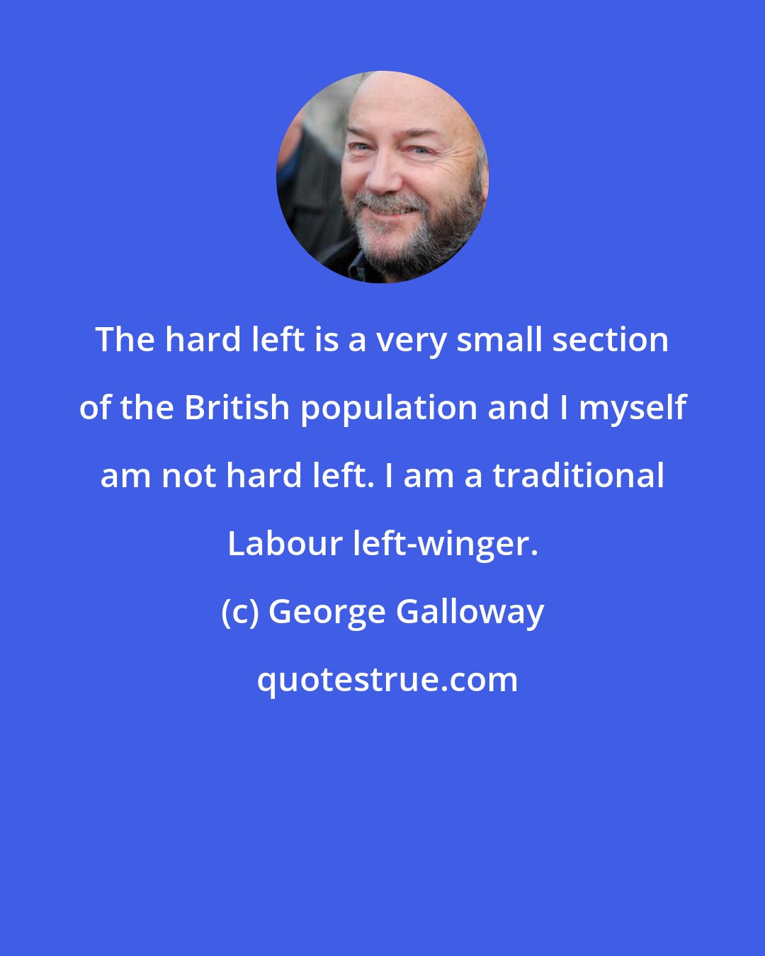 George Galloway: The hard left is a very small section of the British population and I myself am not hard left. I am a traditional Labour left-winger.