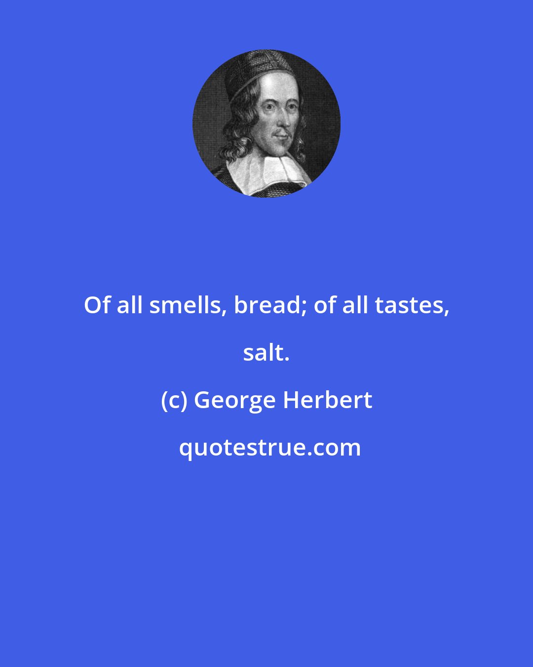 George Herbert: Of all smells, bread; of all tastes, salt.