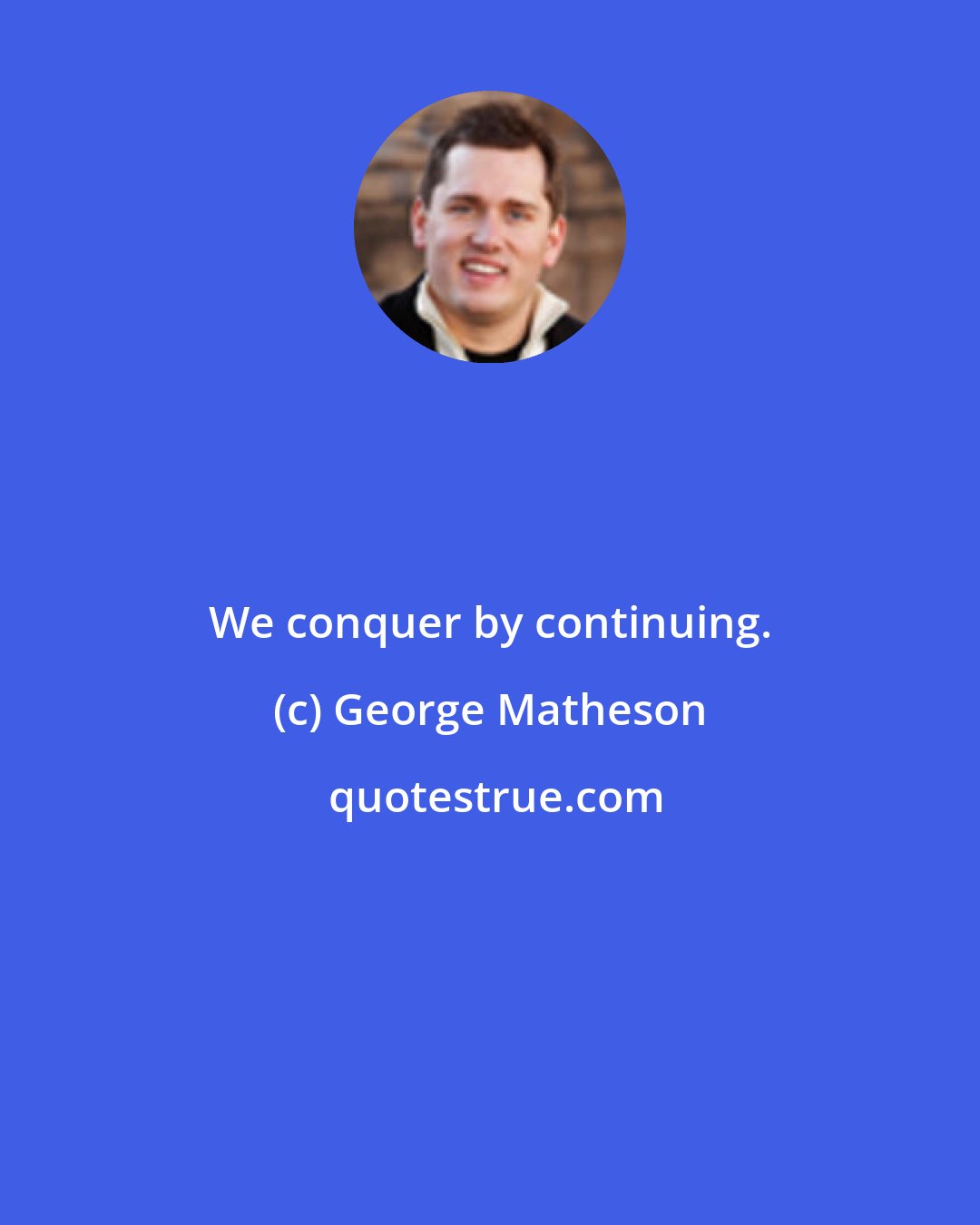 George Matheson: We conquer by continuing.