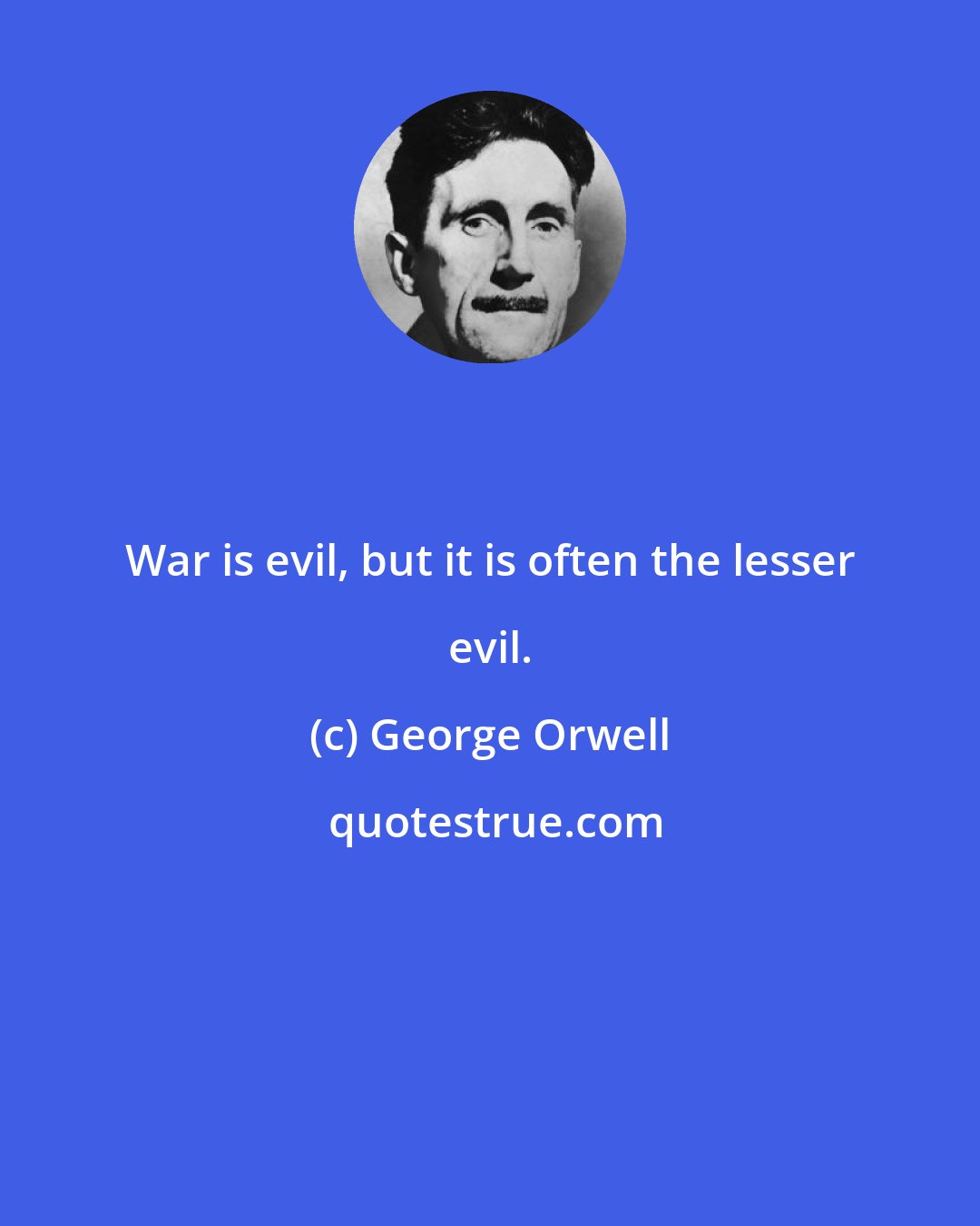 George Orwell: War is evil, but it is often the lesser evil.