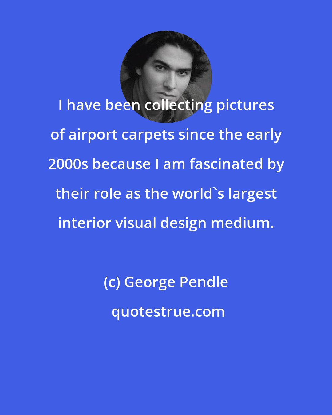 George Pendle: I have been collecting pictures of airport carpets since the early 2000s because I am fascinated by their role as the world's largest interior visual design medium.