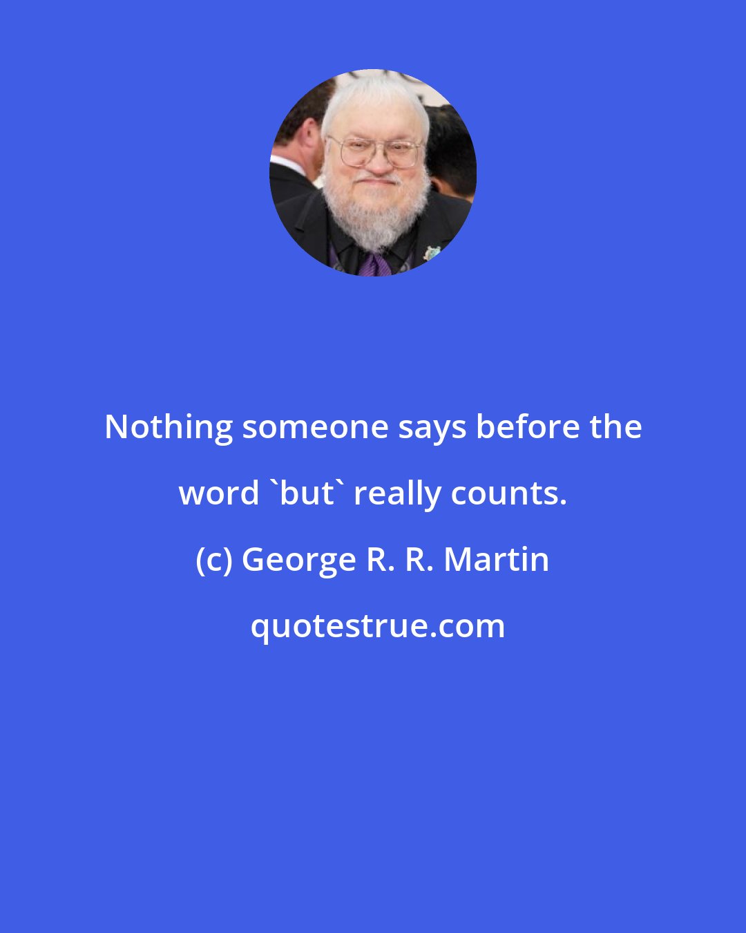 George R. R. Martin: Nothing someone says before the word 'but' really counts.