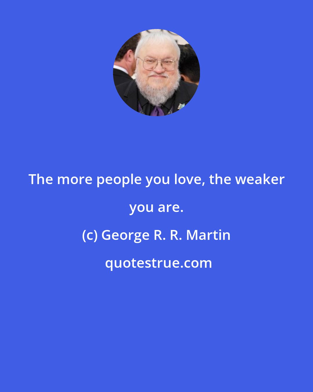 George R. R. Martin: The more people you love, the weaker you are.